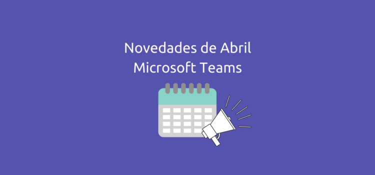 ¿Qué hay de nuevo en Microsoft Teams? Actualización de abril