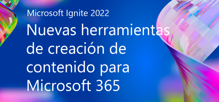 Microsoft Ignite 2022: Nuevas herramientas de creación de contenido para Microsoft 365