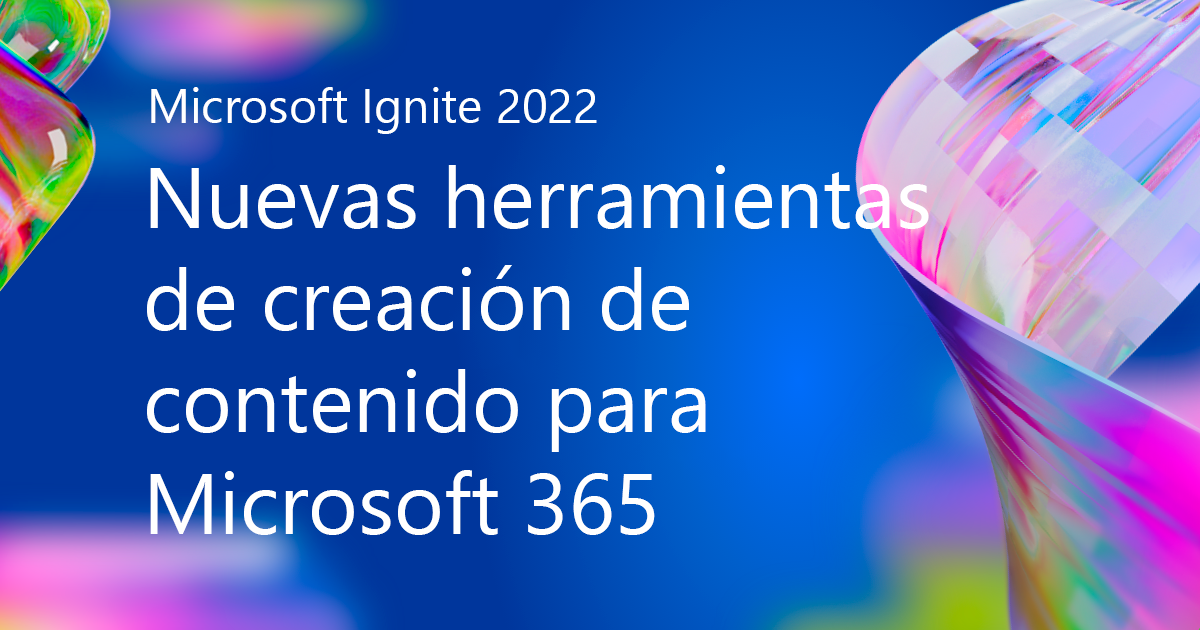 Microsoft Ignite 2022: Nuevas herramientas de creación de contenido para Microsoft 365