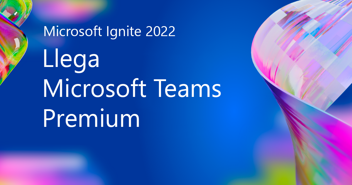 Microsoft Ignite 2022: Llega Microsoft Teams Premium